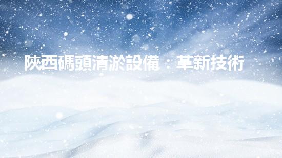 陜西碼頭清淤設備：革新技術(shù)助力河道暢通，驚人效果引發(fā)矚目！